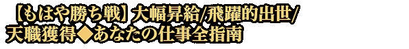 【もはや勝ち戦】大幅昇給/飛躍的出世/天職獲得◆あなたの仕事全指南