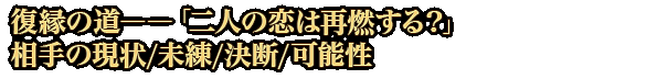 復縁の道――「二人の恋は再燃する？」相手の現状/未練/決断/可能性