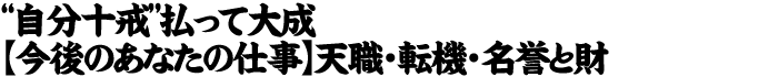 “自分十戒”払って大成【今後のあなたの仕事】天職・転機・名誉と財