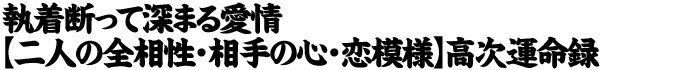 執着断って深まる愛情【二人の相性・相手の心・恋模様】高次運命録