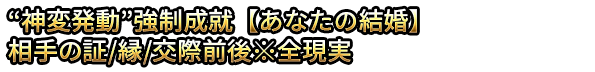 “神変発動”強制成就【あなたの結婚】相手の証/縁/交際前後※全現実
