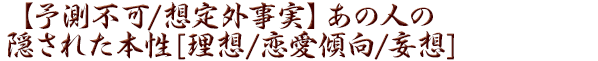 【予測不可/想定外事実】あの人の隠された本性[理想/恋愛傾向/妄想]