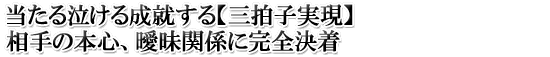 当たる泣ける成就する【三拍子実現】相手の本心、曖昧関係に完全決着