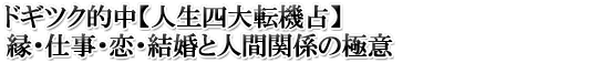ドギツク的中【人生四大転機占】縁・仕事・恋・結婚と人間関係の極意