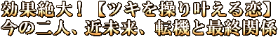 効果絶大！【ツキを操り叶える恋】今の二人、近未来、転機と最終関係