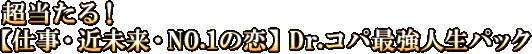 超当たる！【仕事・近未来・NO.1の恋】Dr.コパ最強人生パック