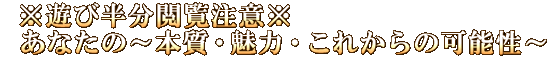 ※遊び半分閲覧注意※あなたの～本質・魅力・これからの可能性～