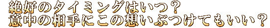 絶好のタイミングはいつ？　意中の相手にこの想いぶつけてもいい？