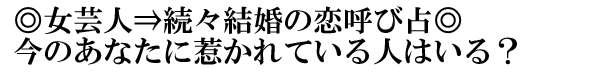 ◎女芸人⇒続々結婚の恋呼び占◎今のあなたに惹かれている人はいる？