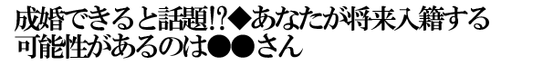 成婚できると話題!?◆あなたが将来入籍する可能性があるのは●●さん