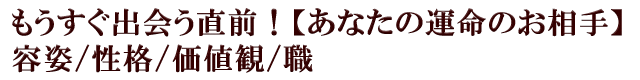 もうすぐ出会う直前！【あなたの運命のお相手】容姿/性格/価値観/職