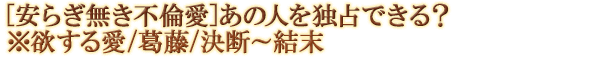 [安らぎ無き不倫愛]あの人を独占できる？※欲する愛/葛藤/決断～結末