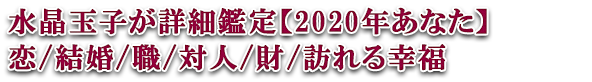 水晶玉子が詳細鑑定【2020年あなた】恋/結婚/職/対人/財/訪れる幸福