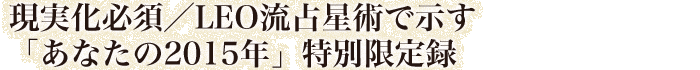 現実化必須/LEO流占星術で示す「あなたの2015年」特別限定録