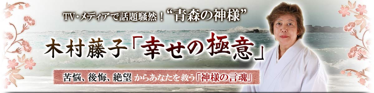 TV・メディアで話題騒然！“青森の神様”　木村藤子「幸せの極意」　苦悩、後悔、絶望からあなたを救う「神様の言魂」