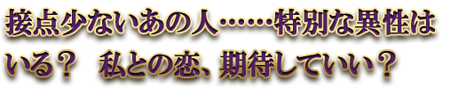 接点少ないあの人……特別な異性はいる？　私との恋、期待していい？