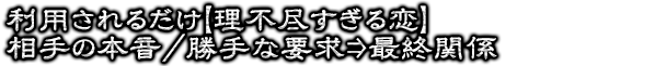 利用されるだけ【理不尽すぎる恋】相手の本音/勝手な要求⇒最終関係